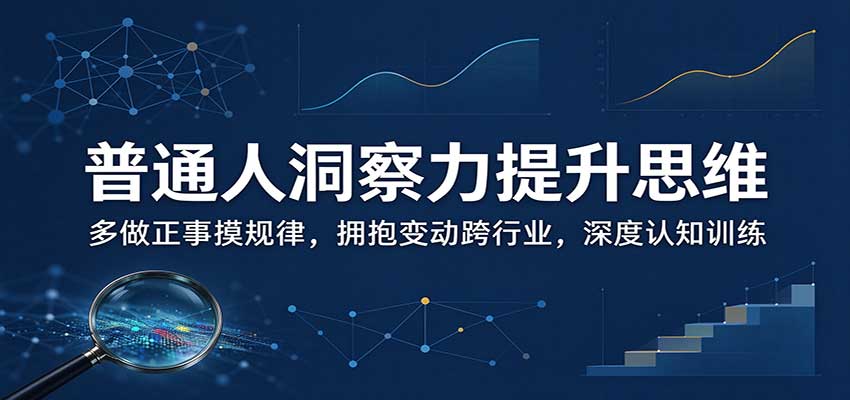 普通人洞察力提升思维：多做正事摸规律，拥抱变动跨行业，深度认知训练-优优云网创