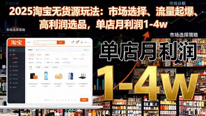 （16445期）2025淘宝无货源玩法：市场选择、流量起爆、高利润选品，单店月利润1-4w-优优云网创