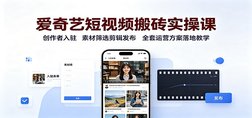 爱奇艺短视频搬砖实操课：创作者入驻，素材筛选剪辑发布，全套运营方案落地教学-优优云网创