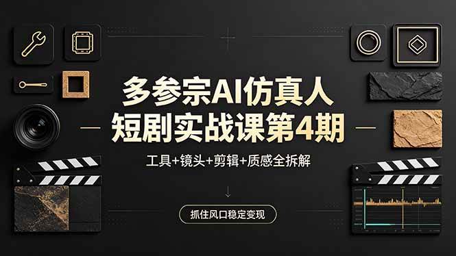 （18249期）多参宗AI仿真人短剧实战课第4期，工具+镜头+剪辑+质感全拆解，抓住风口稳定变现-优优云网创