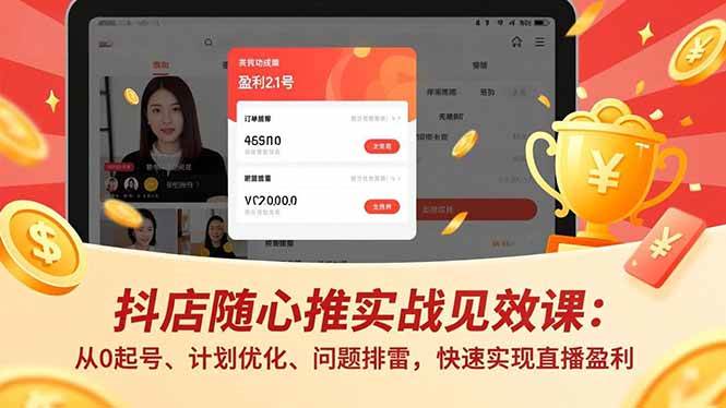 （17751期）抖店随心推实战见效课(更新)：从0起号、计划优化、问题排雷，快速实现直播盈利-优优云网创