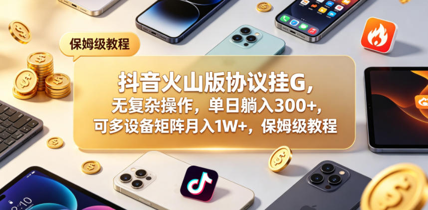 抖音火山版协议挂G，无复杂操作，单日躺入300+，可多设备矩阵月入1W+，保姆级教程【揭秘】-优优云网创