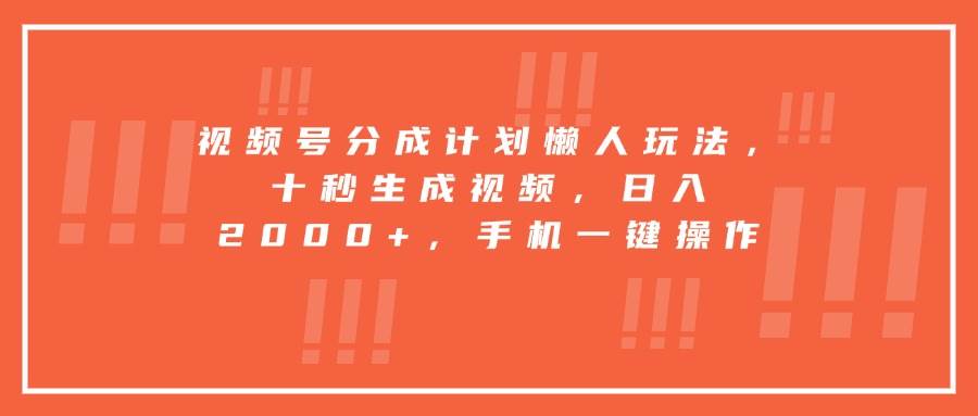 （15607期）视频号分成计划懒人玩法，十秒生成视频，日入2000+，手机一键操作-优优云网创
