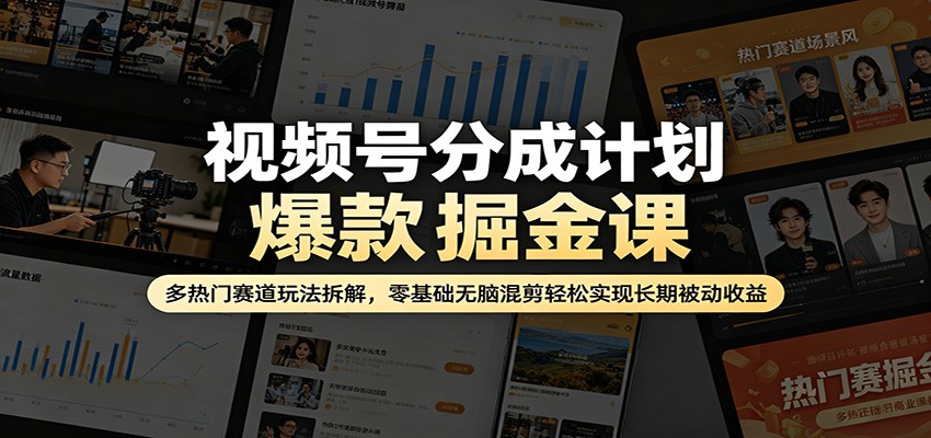 视频号分成计划爆款掘金课：多热门赛道玩法拆解，零基础无脑混剪轻松实现长期被动收益-优优云网创