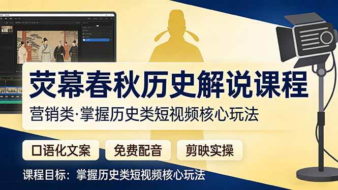 （17686期）荧幕春秋历史(营销类）解说课程：口语化文案+免费配音+剪映实操，掌握历史类短视频核心玩法-优优云网创