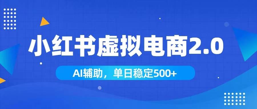 （19506期）小红书AI虚拟电商2.0，学员实测单日收益1800+，长尾搜索流量持续稳定出单-优优云网创