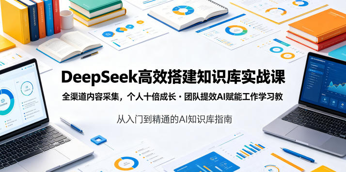 DeepSeek高效搭建知识库实战课，全渠道内容采集，个人十倍成长・团队提效，AI赋能工作学习-优优云网创