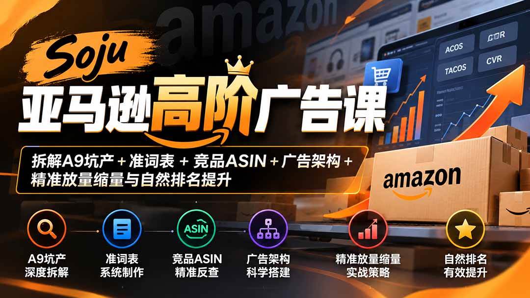 （20831期）Soju亚马逊高阶广告课：拆解A9坑产+准词表+竞品ASIN+广告架构+精准放量缩量与自然排名提升-优优云网创