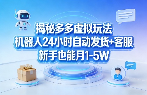 揭秘多多虚拟玩法，机器人24小时自动发货+客服，新手也能月1-5W！-优优云网创