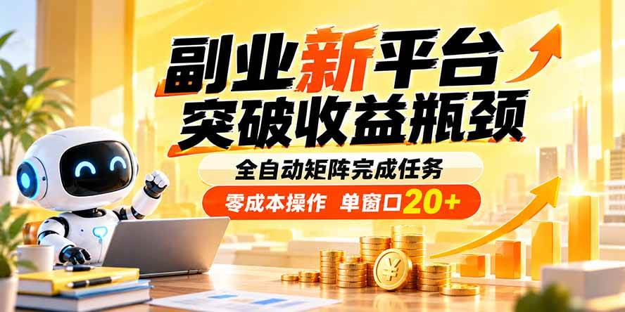 （20452期）副业新平台，突破收益瓶颈 全自动矩阵完成任务 零成本操作，单窗口20+-优优云网创