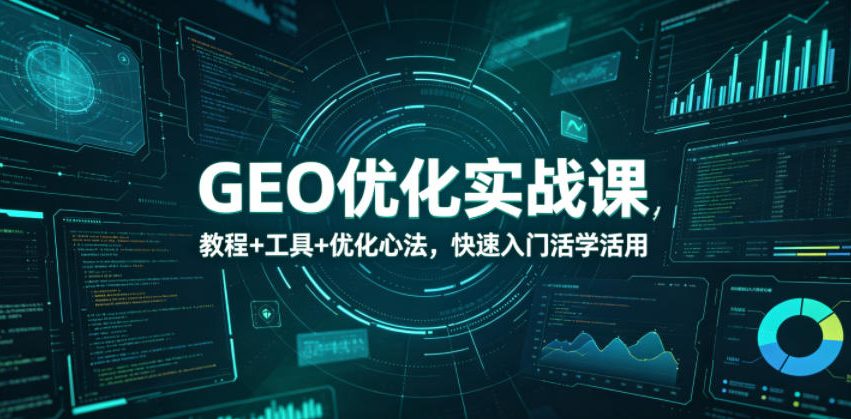 GEO优化实战课，教程+工具+优化心法，快速入门活学活用-优优云网创