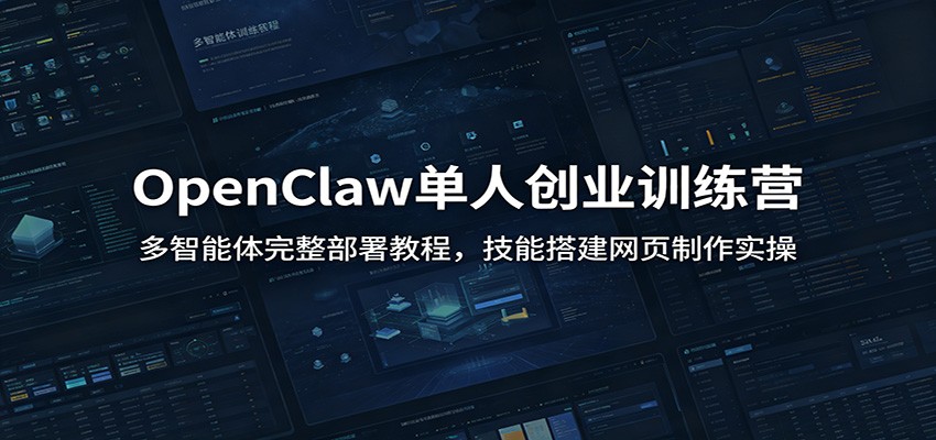 OpenClaw单人创业训练营:多智能体完整部署教程,技能搭建网页制作实操-优优云网创