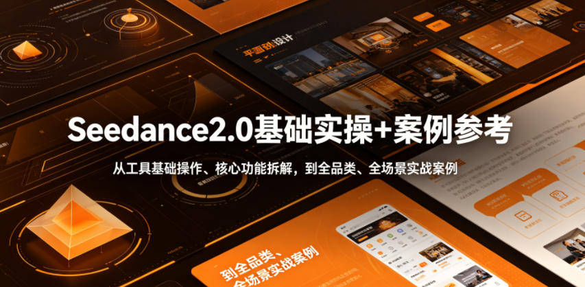 Seedance2.0基础实操+案例参考，从工具基础操作、核心功能拆解，到全品类、全场景实战案例参考全覆盖-优优云网创