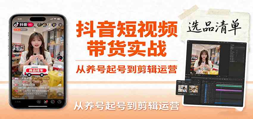 抖音短视频带货实战，从养号起号到剪辑运营，掌握选品文案与爆单视频制作全流程-优优云网创