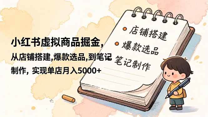 （16627期）小红书虚拟商品掘金，从店铺搭建,爆款选品,到笔记制作，实现单店月入5000+-优优云网创