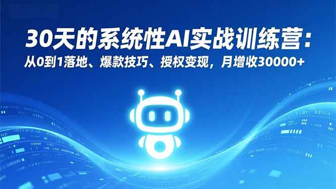 （16917期）30天的系统性AI实战训练营：从0到1落地、爆款技巧、授权变现，月增收30000+-优优云网创