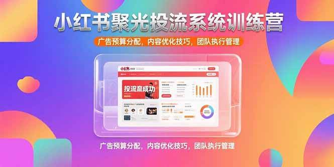 （15407期）小红书聚光投流系统训练营，广告预算分配，内容优化技巧，团队执行管理-优优云网创