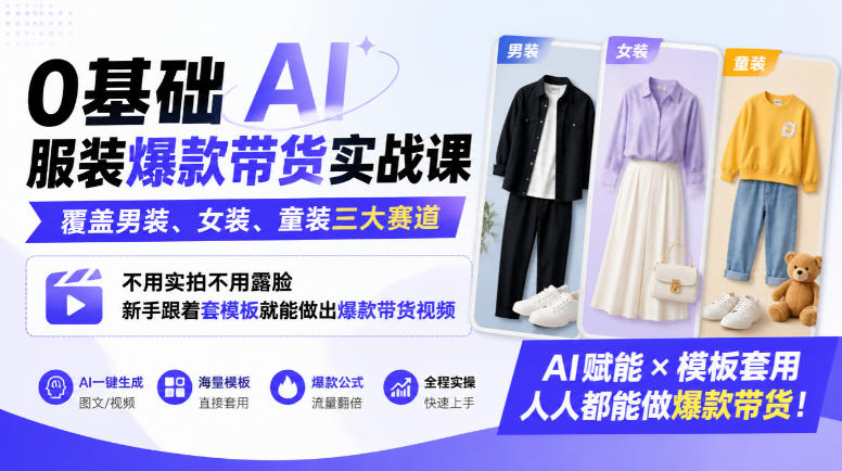 0基础AI服装爆款带货实战课｜覆盖男装、女装、童装三大赛道，不用实拍不用露脸，新手跟着套模板就能做出爆款带货视频-优优云网创