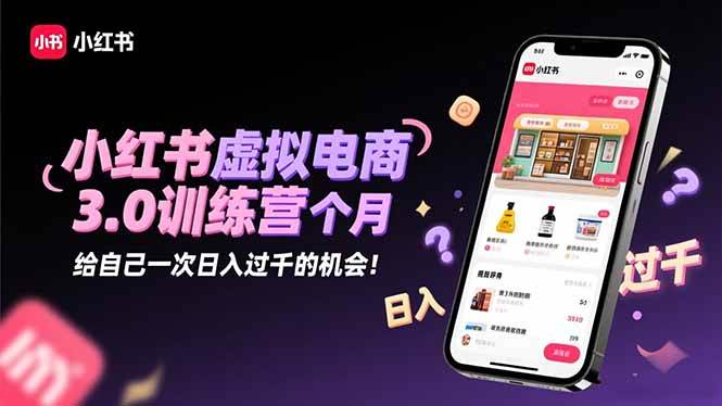 （16512期）小红书虚拟电商3.0训练营：2025最后1个月，给自己一次日入过千的机会！-优优云网创