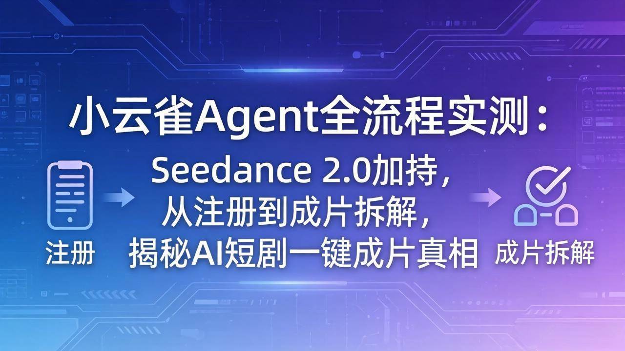 （18167期）小云雀Agent全流程实测：Seedance 2.0加持，从注册到成片拆解，揭秘AI短剧一键成片真相-优优云网创
