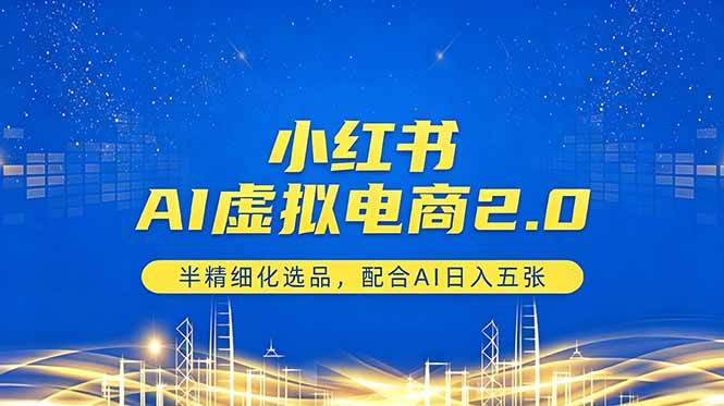 （18438期）小红书AI虚拟电商2.0，半精细化选品，配合AI日入五张-优优云网创