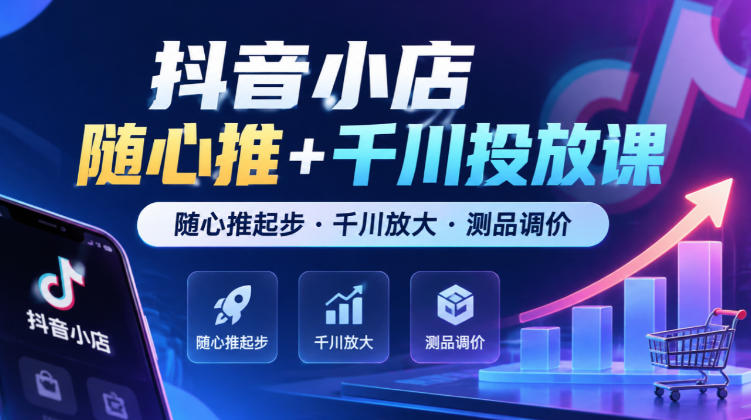 抖音小店随心推+千川投放课，随心推起步·千川放大·测品调价（更新）-优优云网创