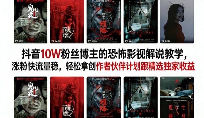 抖音10W粉丝博主的恐怖影视解说教学，涨粉快流量稳，轻松拿创作者伙伴计划跟精选独家收益-优优云网创