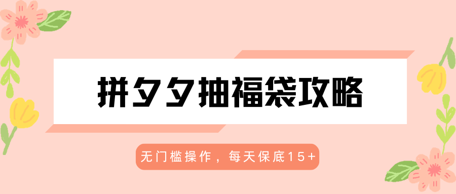 拼夕夕抽福袋攻略，无门槛操作，每天保底15+-优优云网创