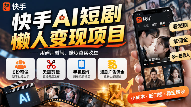 快手AI短剧懒人变现项目，0粉可做，无需剪辑直接搬运，手机简单操作靠短剧广告佣金增收-优优云网创