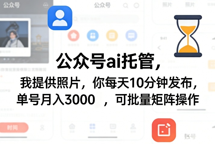 公众号ai托管，我提供照片，你每天10分钟发布，单号月入3000＋，可批量矩阵操作【揭秘】-优优云网创