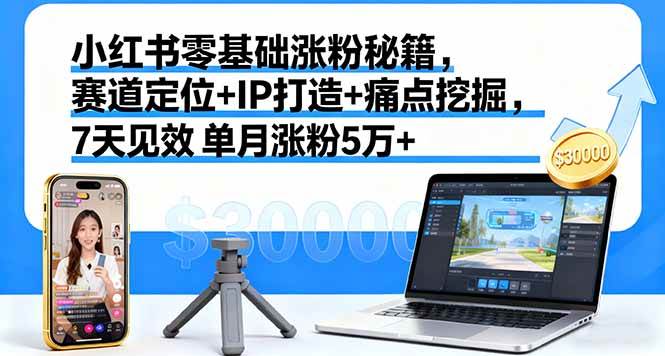 （16158期）小红书零基础涨粉秘籍，赛道定位+IP打造+痛点挖掘，7天见效 单月涨粉5万+-优优云网创