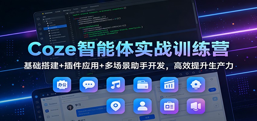 Coze智能体实战训练营：基础搭建+插件应用+多场景助手开发，高效提升生产力-优优云网创