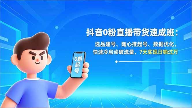 （16984期）抖音0粉直播带货速成班：选品建号、随心推起号、数据优化，快速冷启动破流量，7天实现日销过万-优优云网创