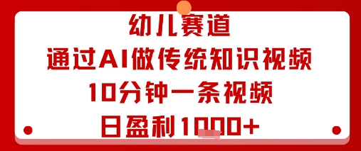 幼儿赛道:通过AI做传统知识视频,10分钟一条视频,日盈利多张-优优云网创
