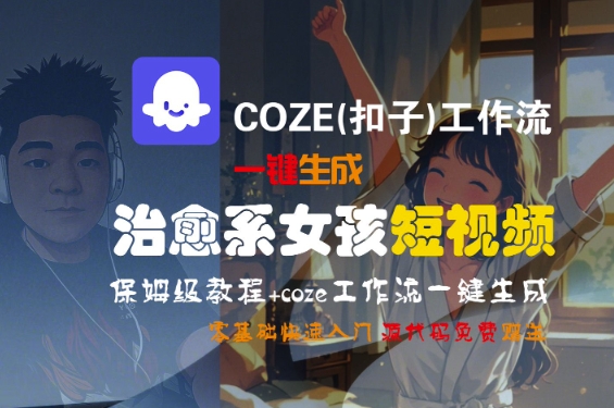 COZE(扣子)工作流一键生成治愈系女孩短视频,保姆级教程,零基础快速入门-优优云网创