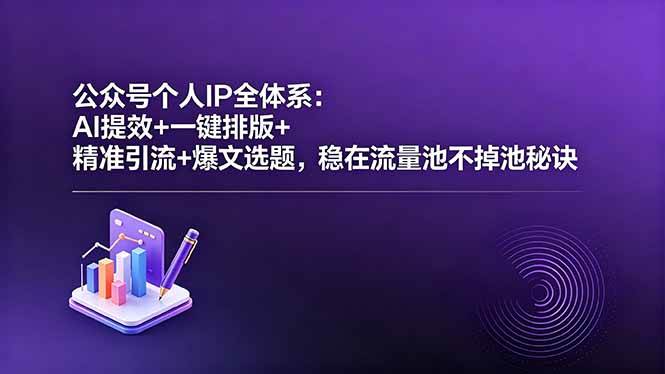 （18528期）公众号个人IP全体系：AI提效+一键排版+精准引流+爆文选题，稳在流量池不掉池秘诀-优优云网创