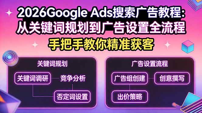 （17641期）2026Google Ads搜索广告教程：从关键词规划到广告设置全流程，手把手教你精准获客-优优云网创