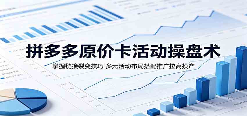 拼多多原价卡活动操盘术：掌握链接裂变技巧，多元活动布局搭配推广拉高投产-优优云网创