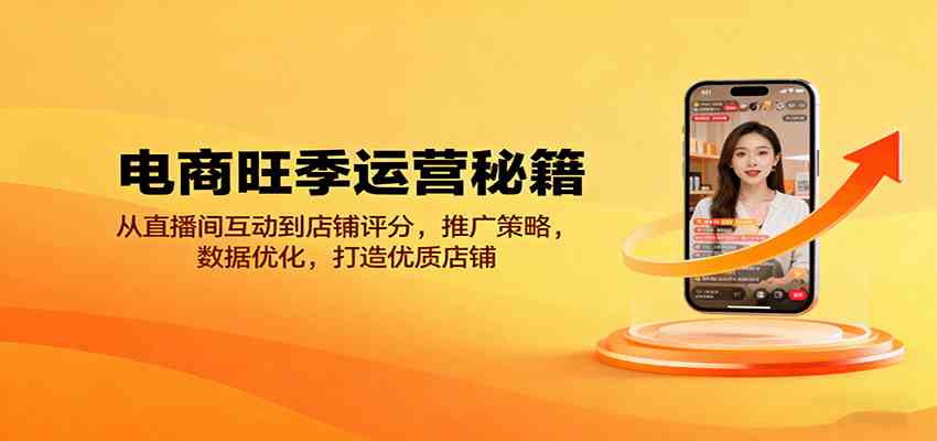 电商旺季运营秘籍:从直播间互动到店铺评分,推广策略,数据优化,打造优质店铺-优优云网创