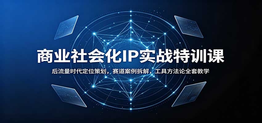 商业社会化IP实战特训课：后流量时代定位策划，赛道案例拆解，工具方法论全套教学-优优云网创