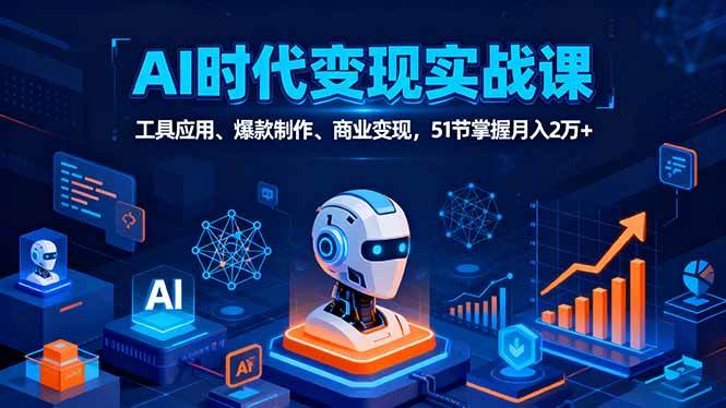 （16093期）AI时代全场景实战课，工具应用、爆款制作、商业变现，51节掌握月入2万+-优优云网创