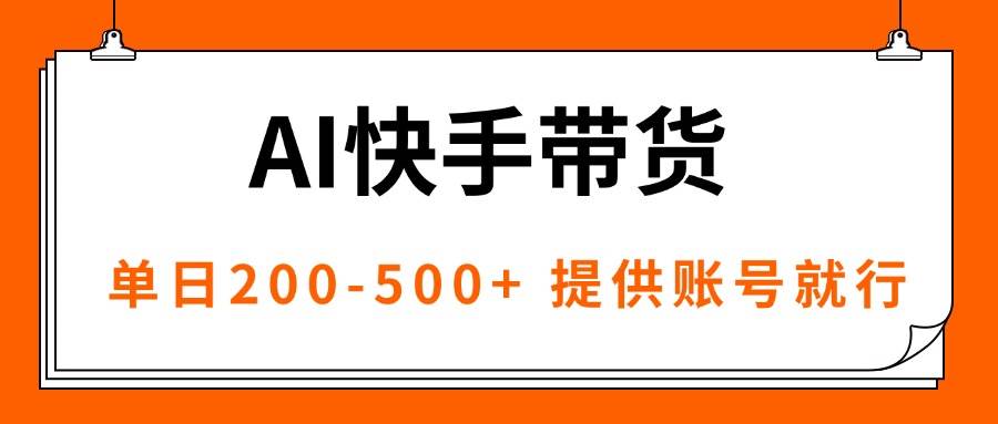 （16077期）AI黑科技快手带货，提供账号就行，独家AB技术，单日200-500+-优优云网创