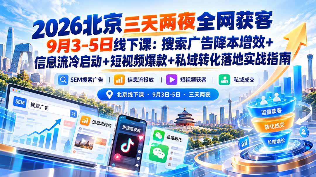（20854期）2026北京三天两夜全网获客9月3-5日线下课：搜索广告降本增效+信息流冷启动+短视频爆款+私域转化落地实战指南-优优云网创