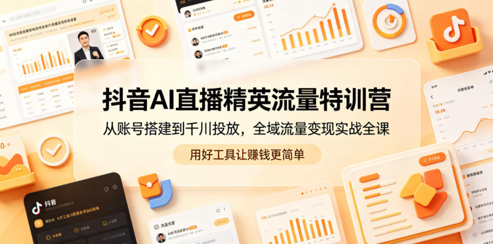 抖音AI直播精英流量特训营，从账号搭建到千川投放，全域流量变现实战全课，用好工具让賺钱更简单-优优云网创