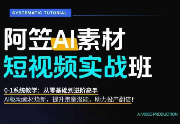 AI视频素材实战班,0-1系统教学,从零基础到进阶高手AI驱动素材焕新,提升跑量潜能,助力投产翻倍-优优云网创