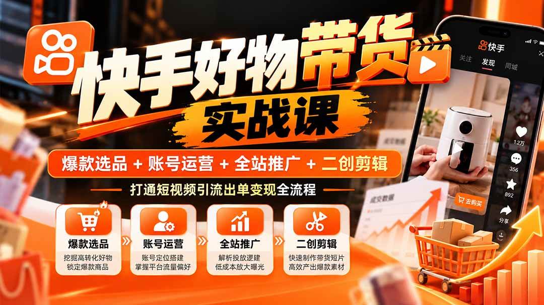 （20821期）快手好物带货实战课：爆款选品+账号运营+全站推广+二创剪辑，打通短视频引流出单变现全流程-优优云网创