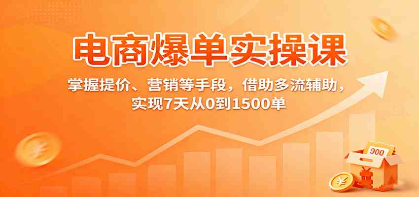 电商爆单实操课：掌握提价、营销等手段，借助多流辅助，实现7天从0到1500单-优优云网创