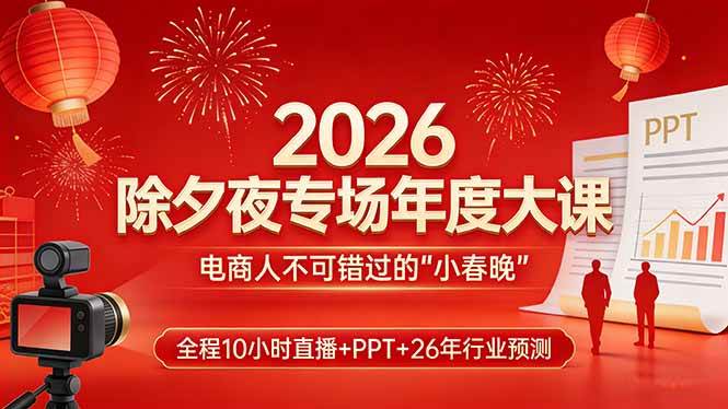 （17450期）2026除夕夜专场年度大课，全程10小时直播+PPT+26年行业预测，是电商人不可错过的“小春晚”-优优云网创