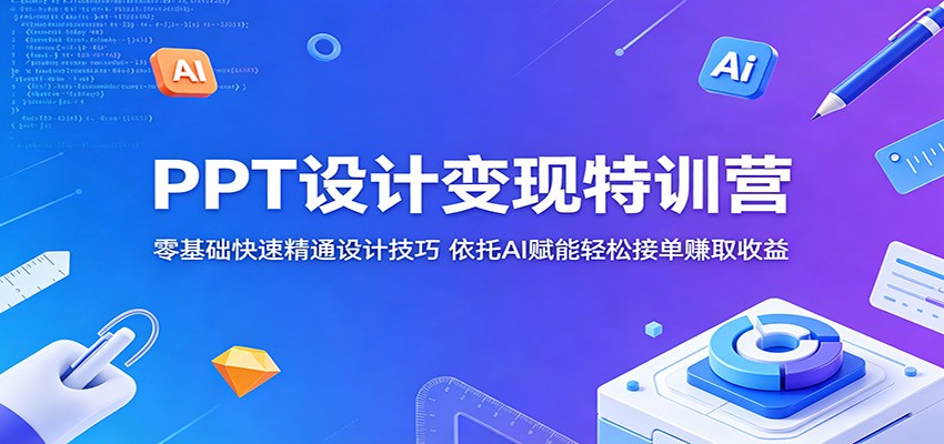 PPT设计变现特训营：零基础快速精通设计技巧，依托AI赋能轻松接单赚取收益-优优云网创