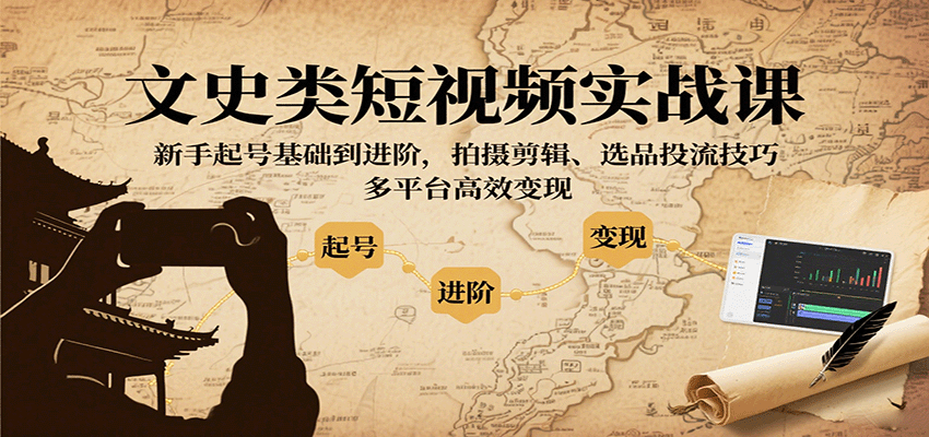 文史类短视频实战课,新手起号基础到进阶,拍摄剪辑、选品投流技巧,多平台高效变现-优优云网创